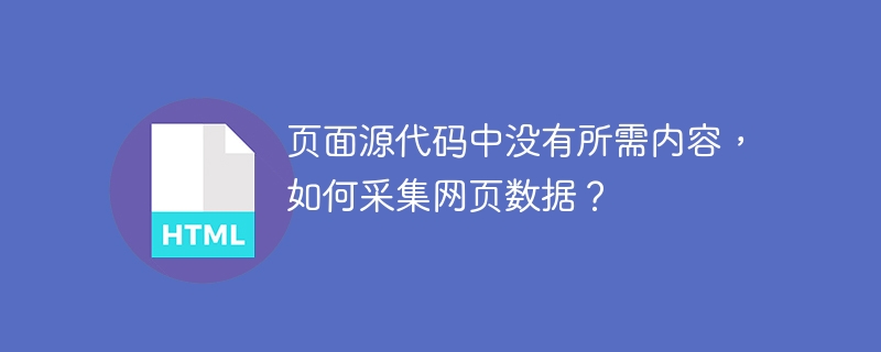 页面源代码中没有所需内容，如何采集网页数据？ 
