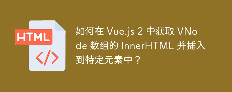 如何在 Vue.js 2 中获取 VNode 数组的 InnerHTML 并插入到特定元素中？ 
