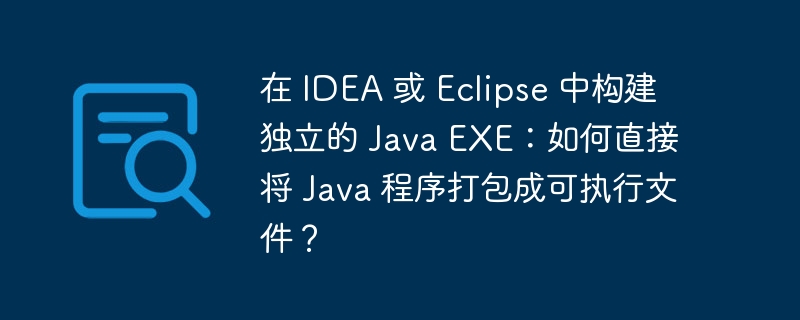 在 IDEA 或 Eclipse 中构建独立的 Java EXE:如何直接将 Java 程序打包成可执行文件?