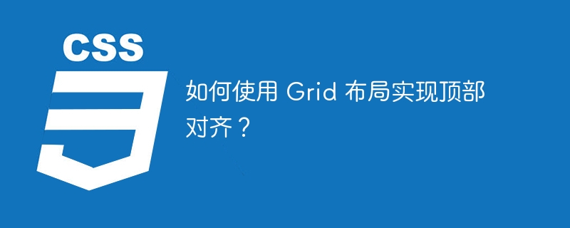 如何使用 Grid 布局实现顶部对齐？