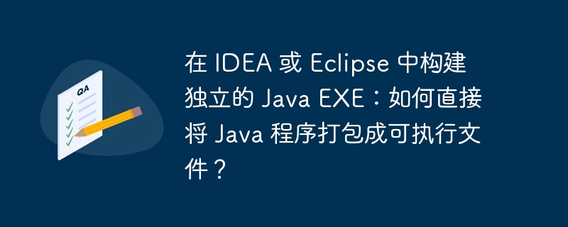 在 IDEA 或 Eclipse 中构建独立的 Java EXE：如何直接将 Java 程序打包成可执行文件？