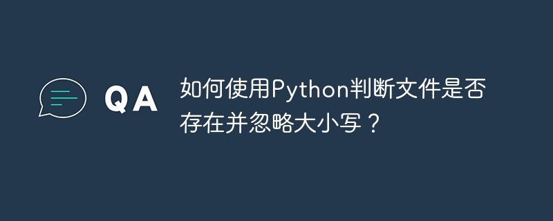 如何使用Python判断文件是否存在并忽略大小写？