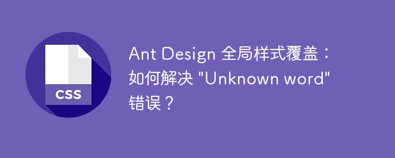 Ant Design 全局样式覆盖：如何解决 