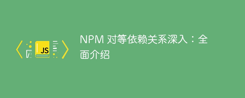 NPM 对等依赖关系深入：全面介绍