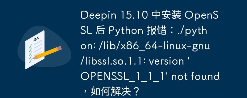Deepin 15.10 中安装 OpenSSL 后 Python 报错：./python: /lib/x86_64-linux-gnu/libssl.so.1.1: version 'OPENSSL_1_1_1' not found，如何解决？