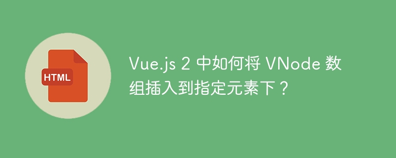 Vue.js 2 中如何将 VNode 数组插入到指定元素下?