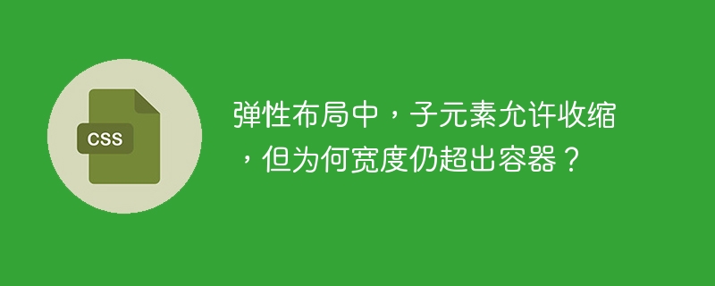 弹性布局中，子元素允许收缩，但为何宽度仍超出容器？