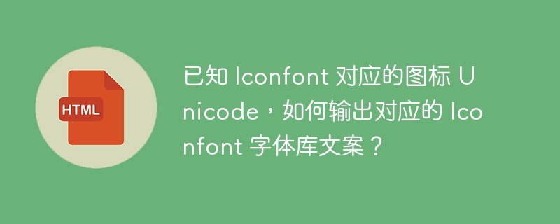 已知 Iconfont 对应的图标 Unicode，如何输出对应的 Iconfont 字体库文案？ 
