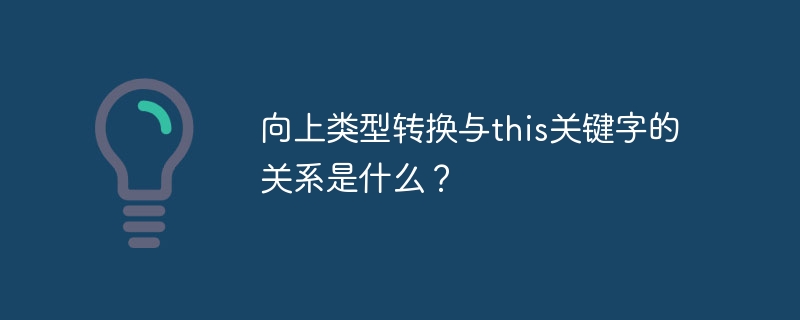 向上类型转换与this关键字的关系是什么？