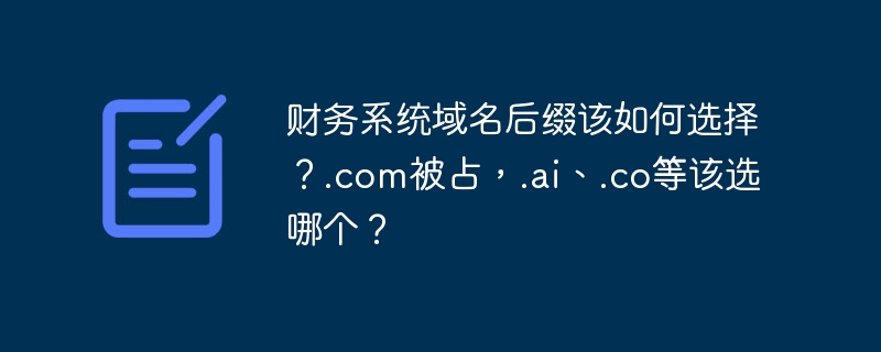 财务系统域名后缀该如何选择？.com被占，.ai、.co等该选哪个？