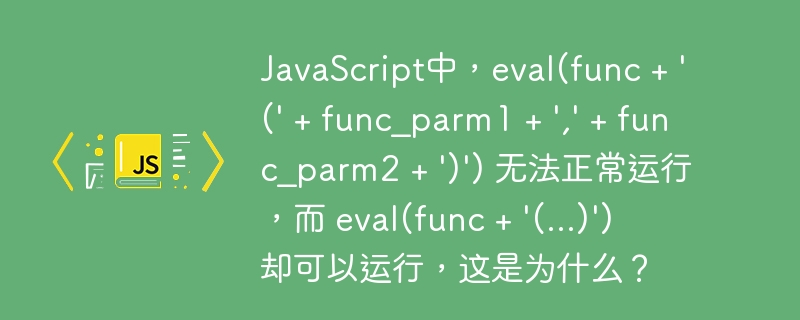 JavaScript中，eval(func + '(' + func_parm1 + ',' + func_parm2 + ')') 无法正常运行，而 eval(func + '(...)') 却可以运行，这是为什么？