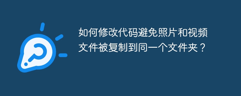 如何修改代码避免照片和视频文件被复制到同一个文件夹？