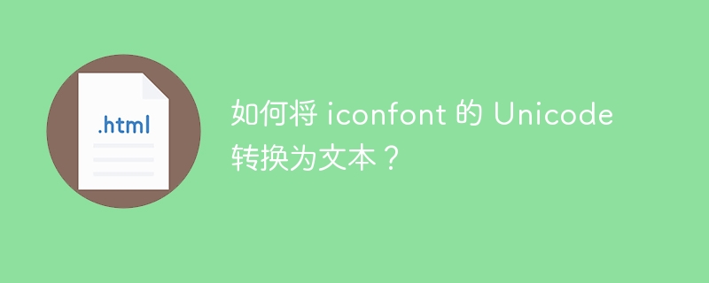 如何将 iconfont 的 Unicode 转换为文本？ 
