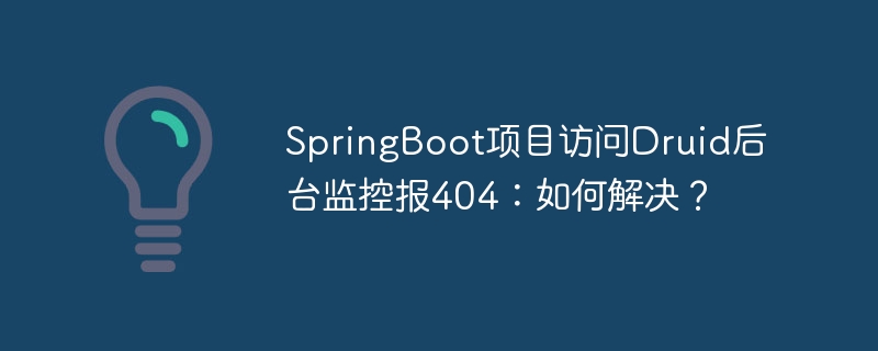 SpringBoot项目访问Druid后台监控报404:如何解决?