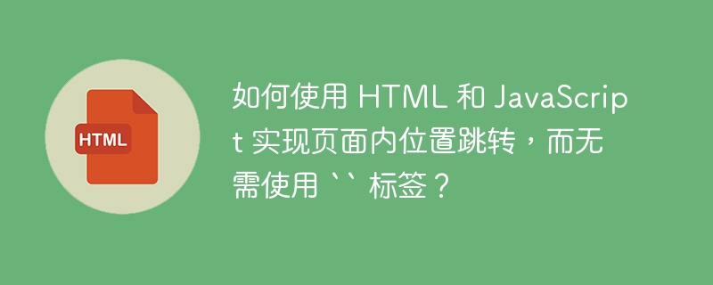 如何使用 HTML 和 JavaScript 实现页面内位置跳转，而无需使用 `` 标签？ 
