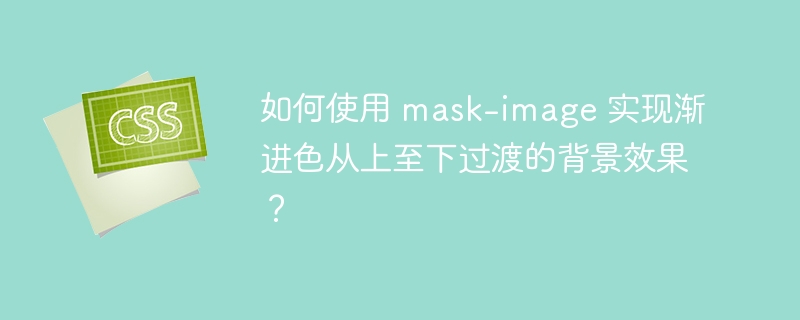 如何使用 mask-image 实现渐进色从上至下过渡的背景效果？