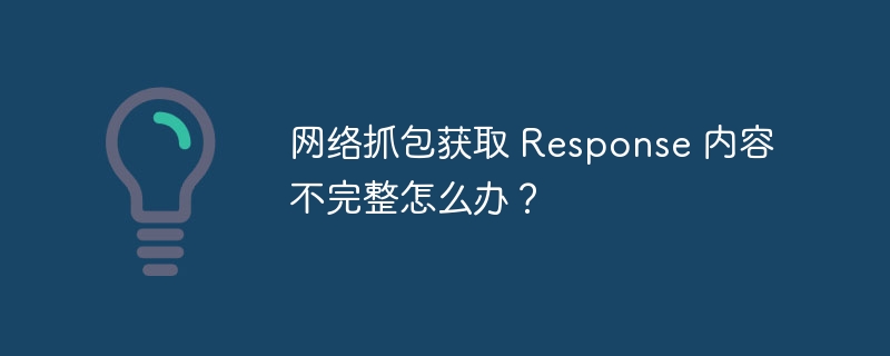网络抓包获取 Response 内容不完整怎么办?