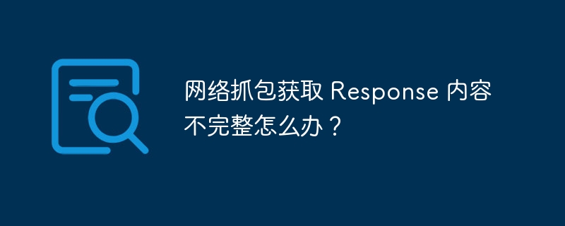 网络抓包获取 Response 内容不完整怎么办？