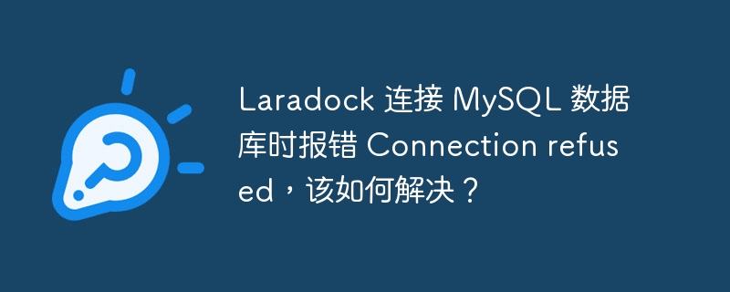 Laradock 连接 MySQL 数据库时报错 Connection refused，该如何解决？
