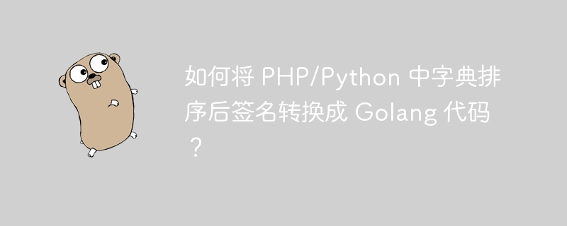 如何将 PHP/Python 中字典排序后签名转换成 Golang 代码？