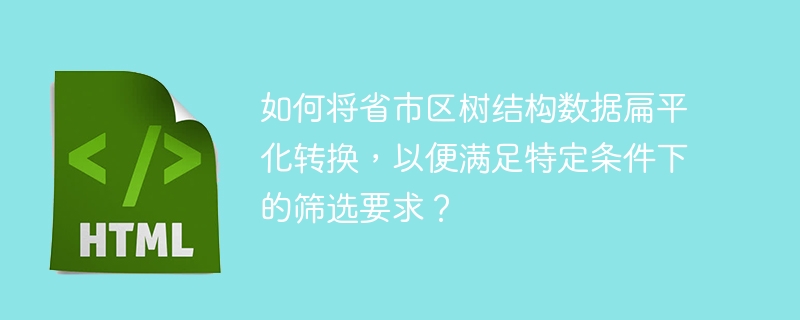 如何将省市区树结构数据扁平化转换，以便满足特定条件下的筛选要求？ 
