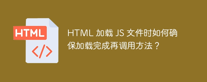 HTML 加载 JS 文件时如何确保加载完成再调用方法？ 
