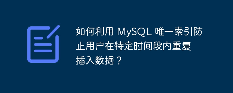 如何利用 MySQL 唯一索引防止用户在特定时间段内重复插入数据?