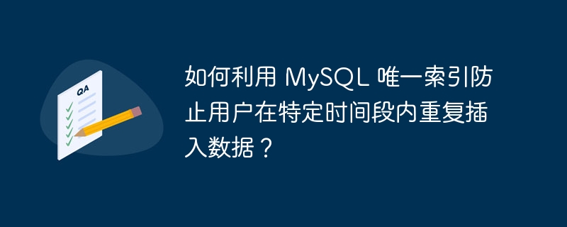 如何利用 MySQL 唯一索引防止用户在特定时间段内重复插入数据？