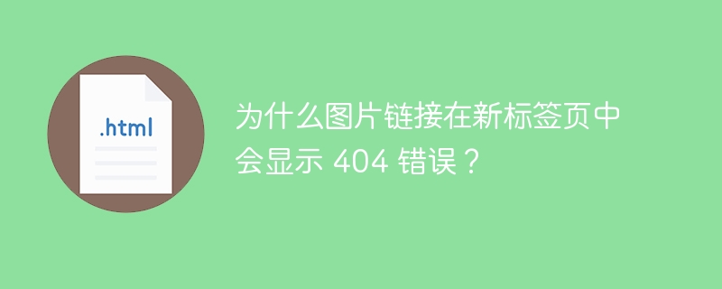 为什么图片链接在新标签页中会显示 404 错误?