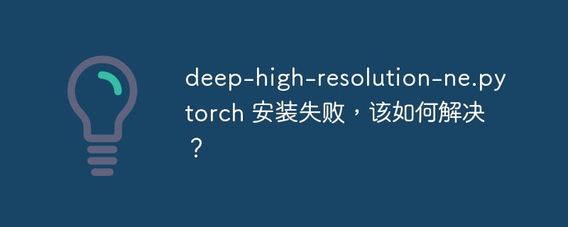 deep-high-resolution-ne.pytorch 安装失败，该如何解决？