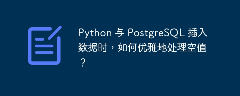 Python 与 PostgreSQL 插入数据时，如何优雅地处理空值？