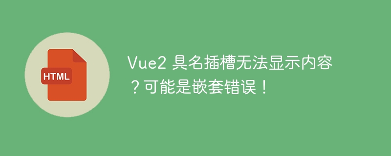 Vue2 具名插槽无法显示内容？可能是嵌套错误！ 
