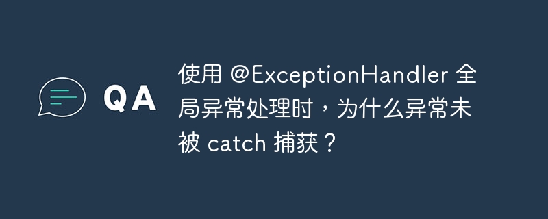 使用 @ExceptionHandler 全局异常处理时，为什么异常未被 catch 捕获？