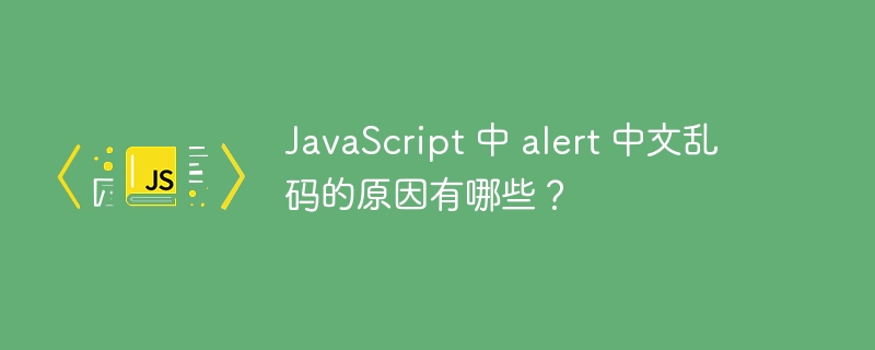 JavaScript 中 alert 中文乱码的原因有哪些？