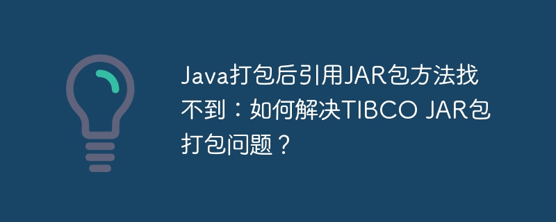 Java打包后引用JAR包方法找不到：如何解决TIBCO JAR包打包问题？