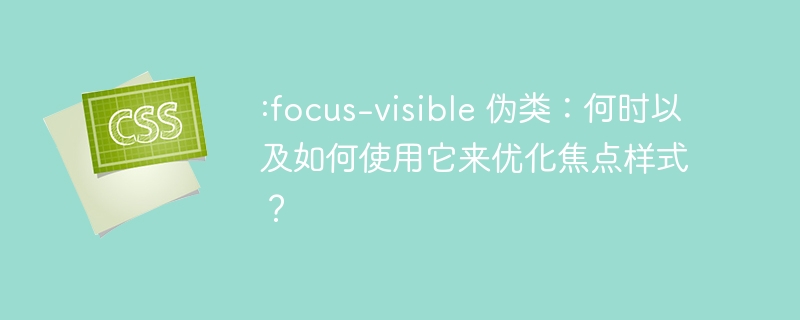 :focus-visible 伪类：何时以及如何使用它来优化焦点样式？