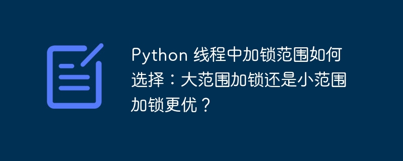 Python 线程中加锁范围如何选择：大范围加锁还是小范围加锁更优？