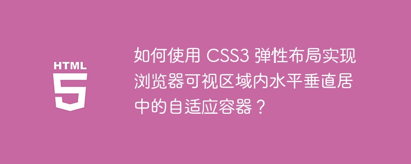 如何使用 CSS3 弹性布局实现浏览器可视区域内水平垂直居中的自适应容器？ 
