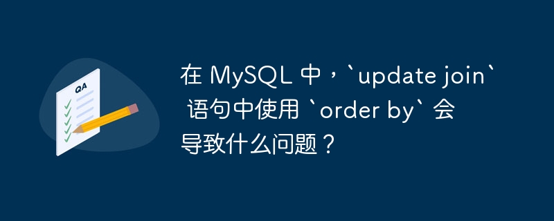 在 MySQL 中，`update join` 语句中使用 `order by` 会导致什么问题？
