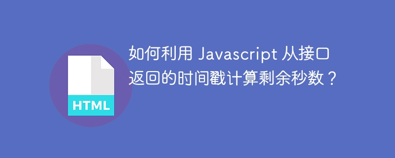 如何利用 Javascript 从接口返回的时间戳计算剩余秒数？ 
