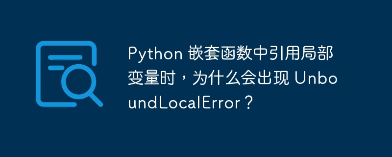 Python 嵌套函数中引用局部变量时，为什么会出现 UnboundLocalError？