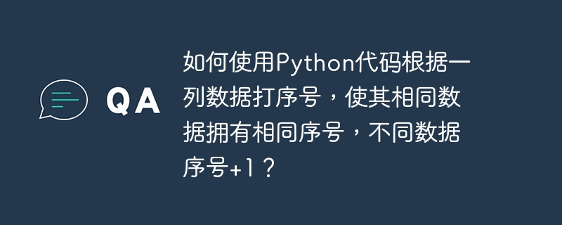 如何使用Python代码根据一列数据打序号,使其相同数据拥有相同序号,不同数据序号+1?