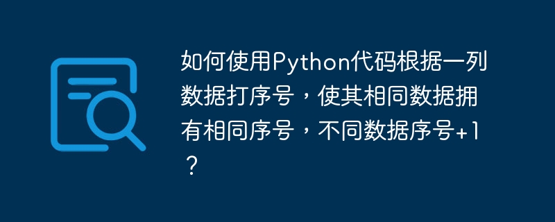 如何使用Python代码根据一列数据打序号，使其相同数据拥有相同序号，不同数据序号+1？