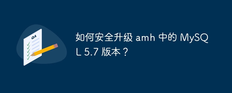 如何安全升级 amh 中的 MySQL 5.7 版本？