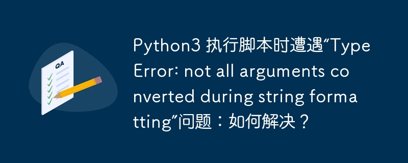 Python3 执行脚本时遭遇“TypeError: not all arguments converted during string formatting”问题：如何解决？