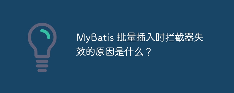 MyBatis 批量插入时拦截器失效的原因是什么？