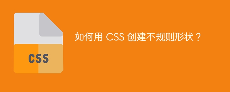 如何用 CSS 创建不规则形状？