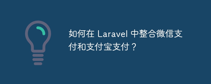 如何在 Laravel 中整合微信支付和支付宝支付？