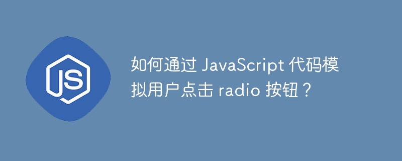 如何通过 JavaScript 代码模拟用户点击 radio 按钮？