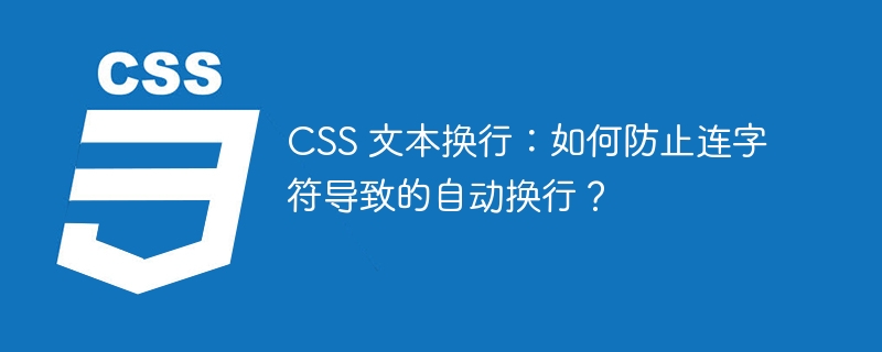 CSS 文本换行：如何防止连字符导致的自动换行？